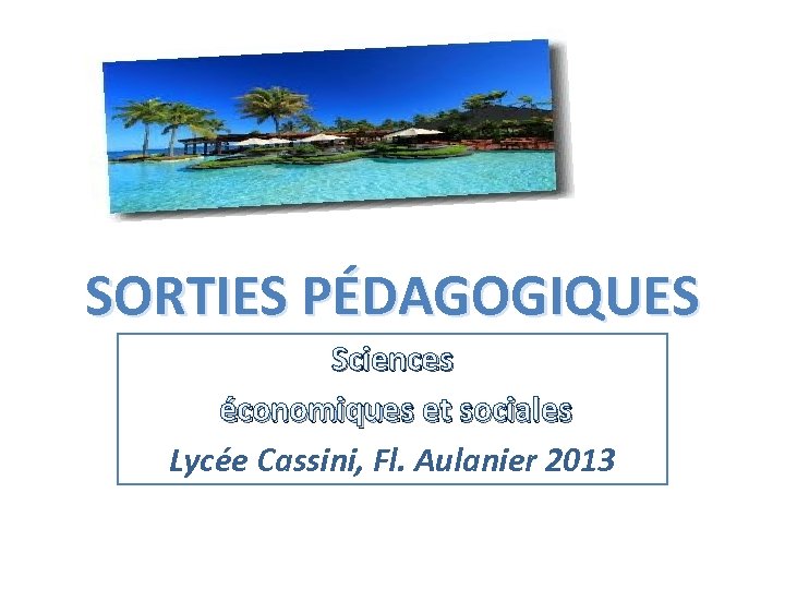 SORTIES PÉDAGOGIQUES Sciences économiques et sociales Lycée Cassini, Fl. Aulanier 2013 
