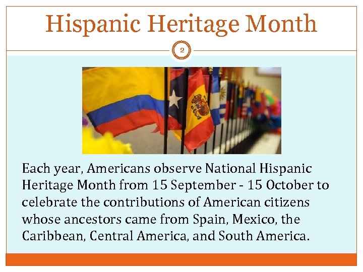 Hispanic Heritage Month 2 Each year, Americans observe National Hispanic Heritage Month from 15