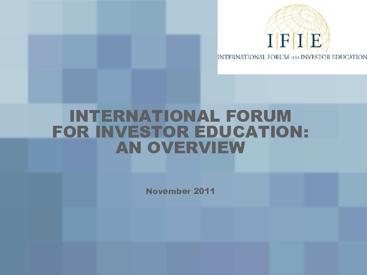INTERNATIONAL FORUM FOR INVESTOR EDUCATION: AN OVERVIEW November 2011 