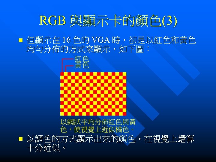 RGB 與顯示卡的顏色(3) n 但顯示在 16 色的 VGA 時，卻是以紅色和黃色 均勻分佈的方式來顯示，如下圖： n 以調色的方式顯示出來的顏色，在視覺上還算 十分近似。 