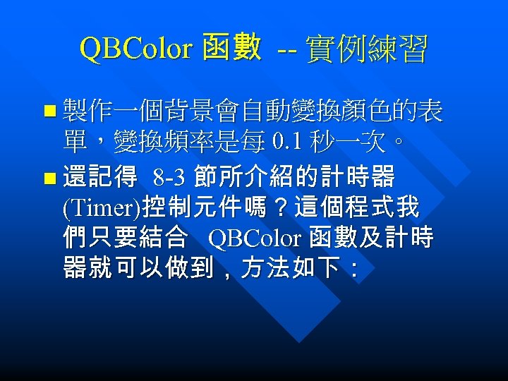 QBColor 函數 -- 實例練習 n 製作一個背景會自動變換顏色的表 單，變換頻率是每 0. 1 秒一次。 n 還記得 8 -3