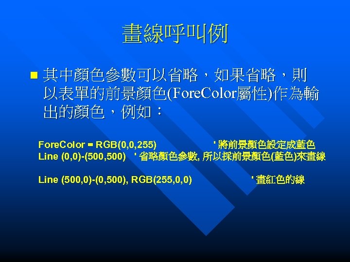 畫線呼叫例 n 其中顏色參數可以省略，如果省略，則 以表單的前景顏色(Fore. Color屬性)作為輸 出的顏色，例如： Fore. Color = RGB(0, 0, 255) ' 將前景顏色設定成藍色