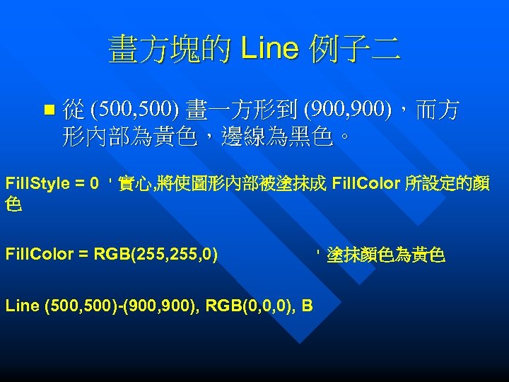 畫方塊的 Line 例子二 n 從 (500, 500) 畫一方形到 (900, 900)，而方 形內部為黃色，邊線為黑色。 Fill. Style =
