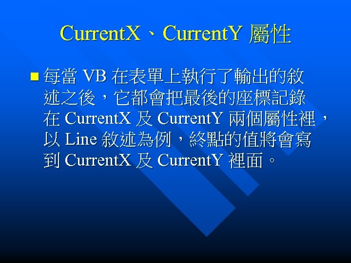 Current. X、Current. Y 屬性 n 每當 VB 在表單上執行了輸出的敘 述之後，它都會把最後的座標記錄 在 Current. X 及 Current.