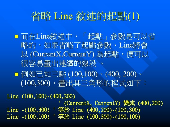 省略 Line 敘述的起點(1) 而在Line敘述中，「起點」參數是可以省 略的，如果省略了起點參數，Line將會 以 (Current. X, Current. Y) 為起點，便可以 很容易畫出連續的線段 。 n