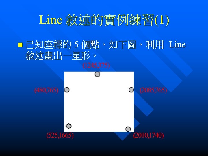 Line 敘述的實例練習(1) n 已知座標的 5 個點，如下圖，利用 Line 敘述畫出一星形。 
