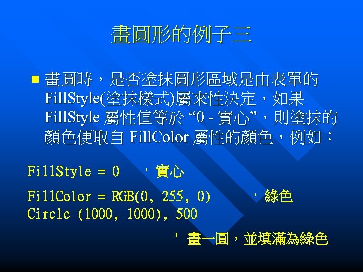 畫圓形的例子三 n 畫圓時，是否塗抹圓形區域是由表單的 Fill. Style(塗抹樣式)屬來性決定，如果 Fill. Style 屬性值等於 “ 0 - 實心”，則塗抹的 顏色便取自 Fill.
