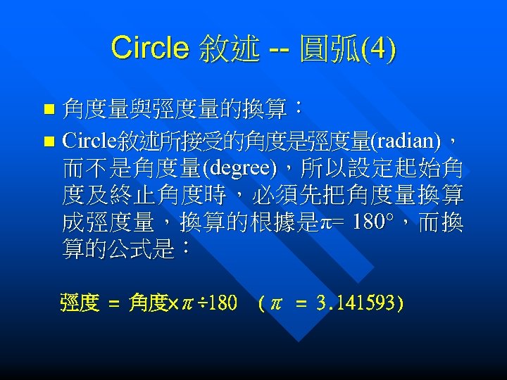 Circle 敘述 -- 圓弧(4) 角度量與弳度量的換算： n Circle敘述所接受的角度是弳度量(radian)， 而 不 是 角 度 量 (degree)，