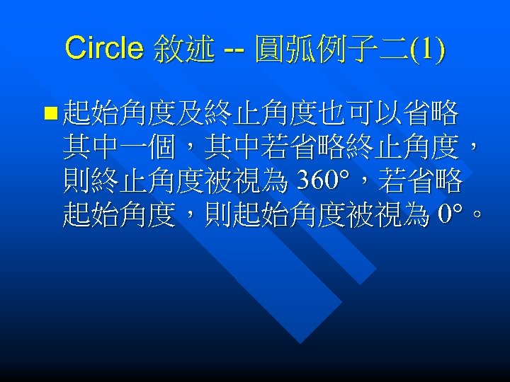 Circle 敘述 -- 圓弧例子二(1) n 起始角度及終止角度也可以省略 其中一個，其中若省略終止角度， 則終止角度被視為 360°，若省略 起始角度，則起始角度被視為 0°。 
