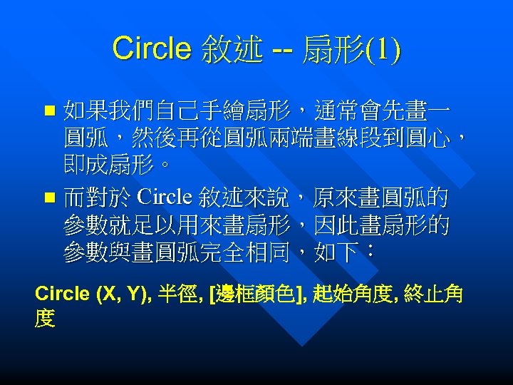 Circle 敘述 -- 扇形(1) 如果我們自己手繪扇形，通常會先畫一 圓弧，然後再從圓弧兩端畫線段到圓心， 即成扇形。 n 而對於 Circle 敘述來說，原來畫圓弧的 參數就足以用來畫扇形，因此畫扇形的 參數與畫圓弧完全相同，如下： n