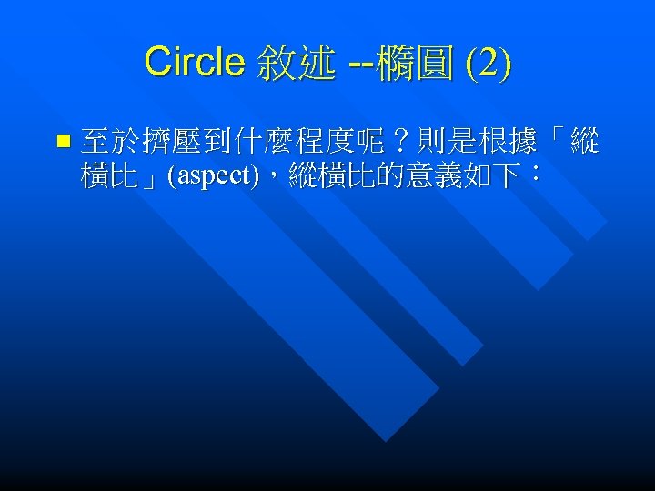 Circle 敘述 --橢圓 (2) n 至於擠壓到什麼程度呢？則是根據「縱 橫比」(aspect)，縱橫比的意義如下： 