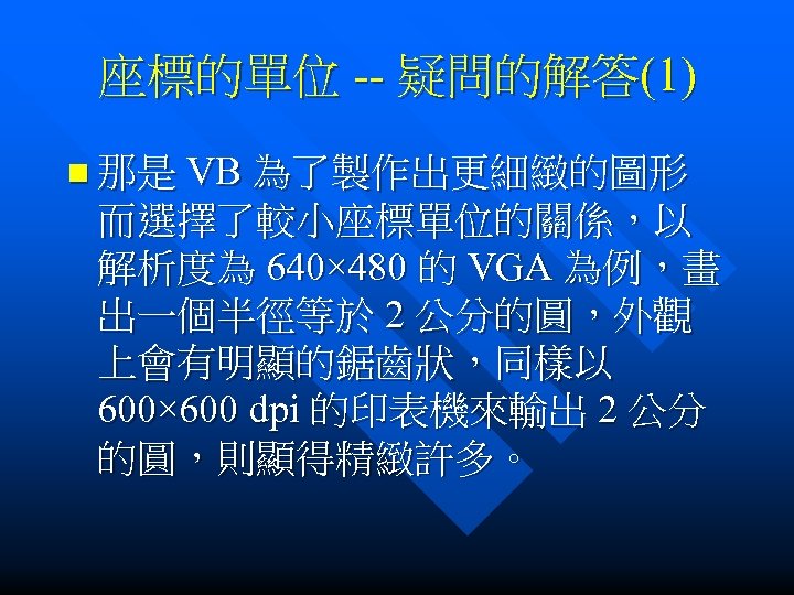 座標的單位 -- 疑問的解答(1) n 那是 VB 為了製作出更細緻的圖形 而選擇了較小座標單位的關係，以 解析度為 640× 480 的 VGA 為例，畫