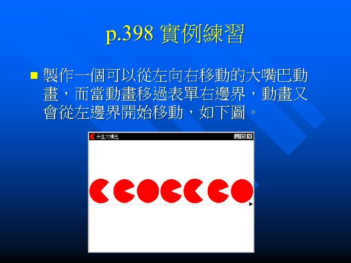 p. 398 實例練習 n 製作一個可以從左向右移動的大嘴巴動 畫，而當動畫移過表單右邊界，動畫又 會從左邊界開始移動，如下圖。 