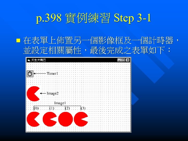 p. 398 實例練習 Step 3 -1 n 在表單上佈置另一個影像框及一個計時器， 並設定相關屬性，最後完成之表單如下： 