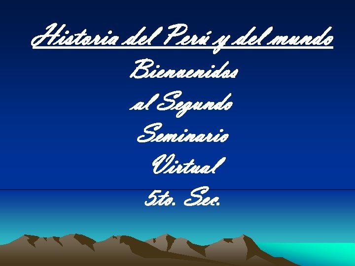 Historia del Perú y del mundo Bienvenidos al Segundo Seminario Virtual 5 to. Sec.