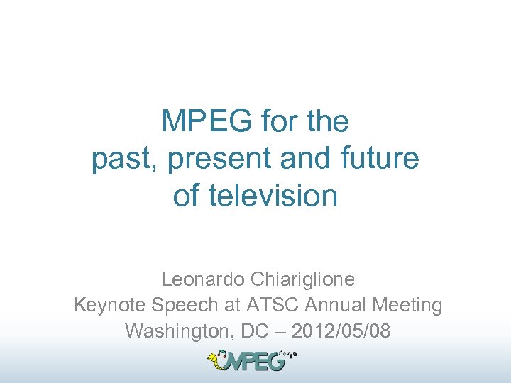 MPEG for the past, present and future of television Leonardo Chiariglione Keynote Speech at