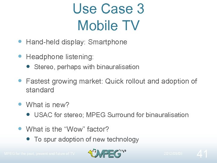 Use Case 3 Mobile TV Hand-held display: Smartphone Headphone listening: Stereo, perhaps with binauralisation