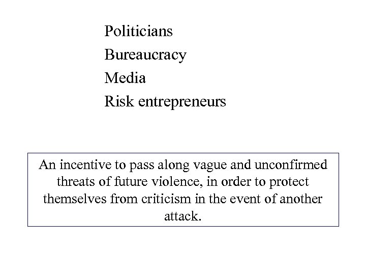 Politicians Bureaucracy Media Risk entrepreneurs An incentive to pass along vague and unconfirmed threats