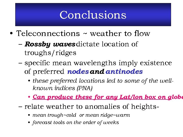 Conclusions • Teleconnections ~ weather to flow – Rossby waves dictate location of troughs/ridges