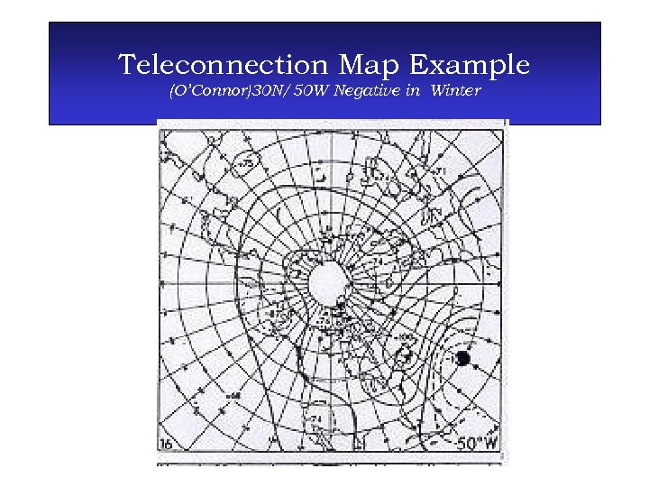 Teleconnection Map Example (O’Connor)30 N/50 W Negative in Winter 