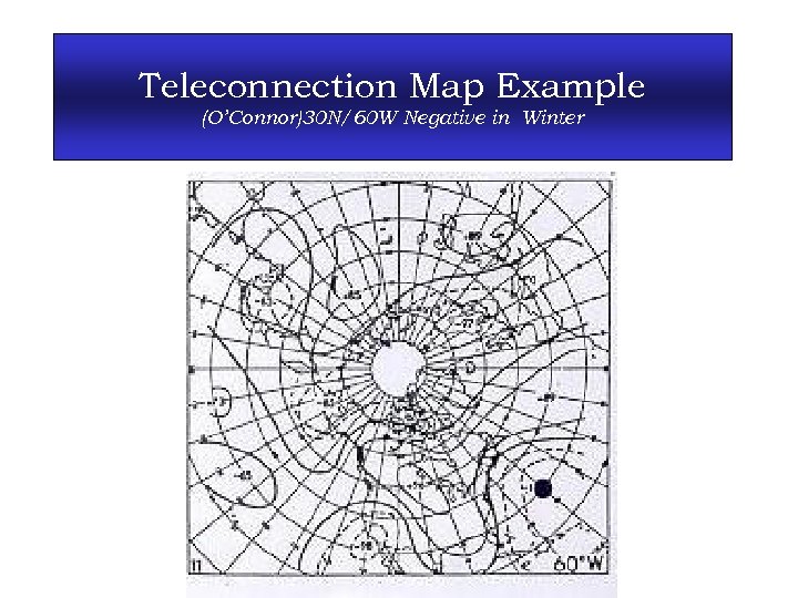 Teleconnection Map Example (O’Connor)30 N/60 W Negative in Winter 