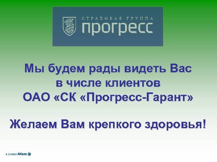 Мы будем рады видеть Вас в числе клиентов ОАО «СК «Прогресс-Гарант» Желаем Вам крепкого