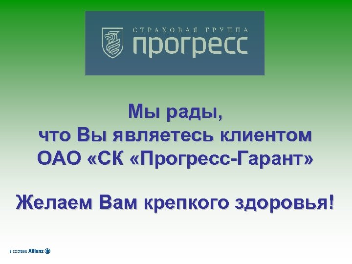 Мы рады, что Вы являетесь клиентом ОАО «СК «Прогресс-Гарант» Желаем Вам крепкого здоровья! 
