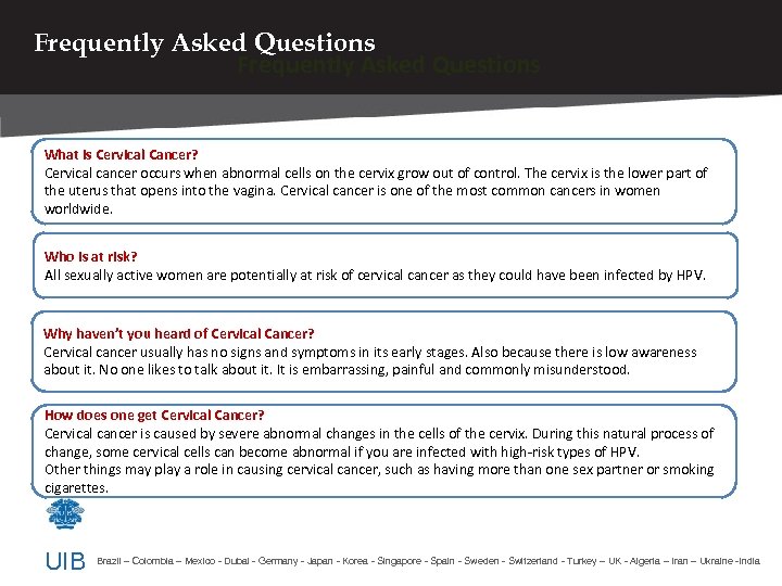 Frequently Asked Questions What is Cervical Cancer? Cervical cancer occurs when abnormal cells on