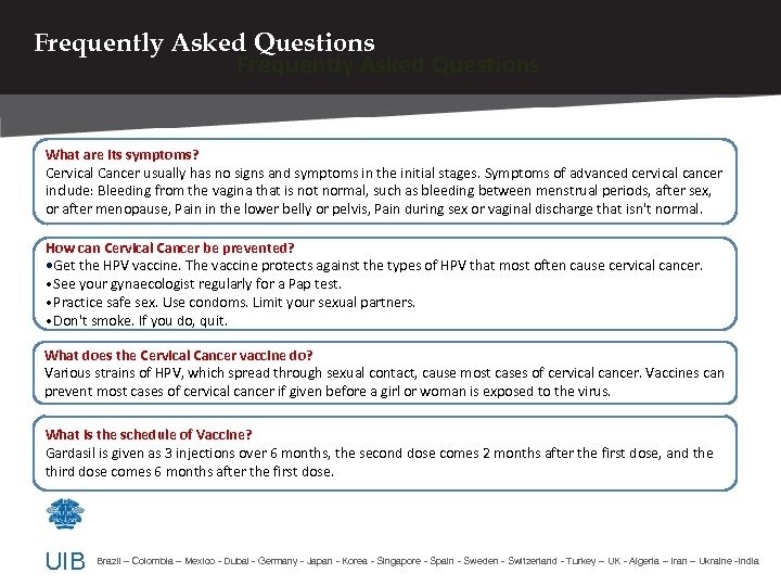 Frequently Asked Questions What are its symptoms? Cervical Cancer usually has no signs and