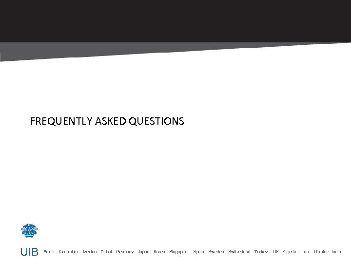 FREQUENTLY ASKED QUESTIONS UIB Brazil – Colombia – Mexico - Dubai - Germany -