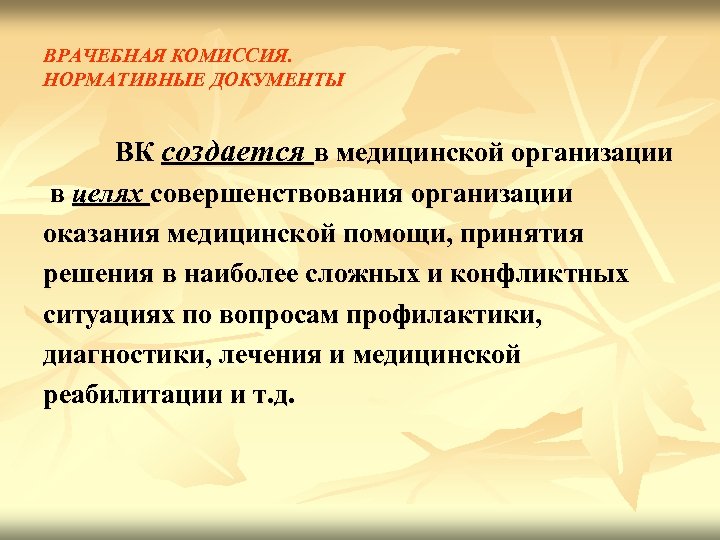 ВРАЧЕБНАЯ КОМИССИЯ. НОРМАТИВНЫЕ ДОКУМЕНТЫ ВК создается в медицинской организации в целях совершенствования организации оказания