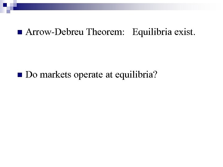 n Arrow-Debreu Theorem: Equilibria exist. n Do markets operate at equilibria? 