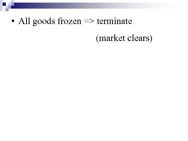  • All goods frozen => terminate (market clears) 