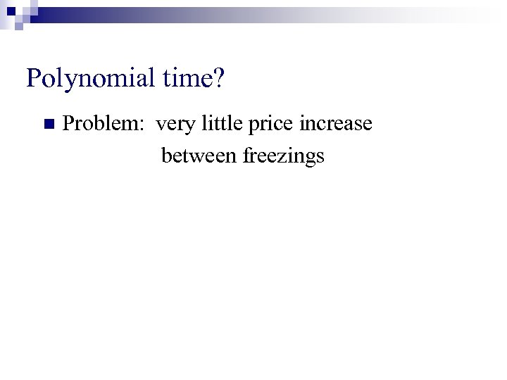Polynomial time? n Problem: very little price increase between freezings 