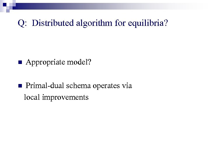 Q: Distributed algorithm for equilibria? n Appropriate model? n Primal-dual schema operates via local