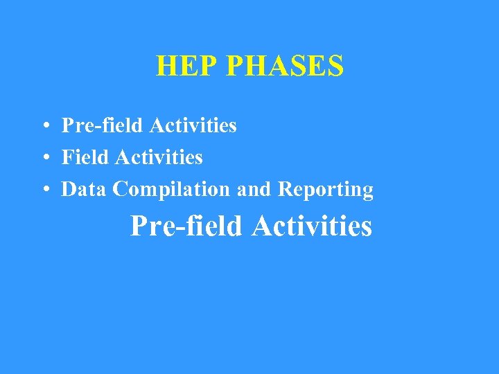HEP PHASES • Pre-field Activities • Field Activities • Data Compilation and Reporting Pre-field