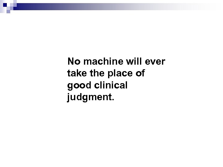 No machine will ever take the place of good clinical judgment. 