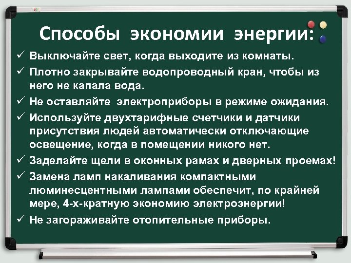 Способы экономии энергии: ü Выключайте свет, когда выходите из комнаты. ü Плотно закрывайте водопроводный