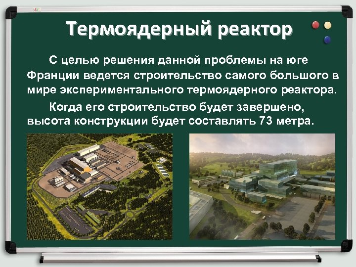  Термоядерный реактор С целью решения данной проблемы на юге Франции ведется строительство самого