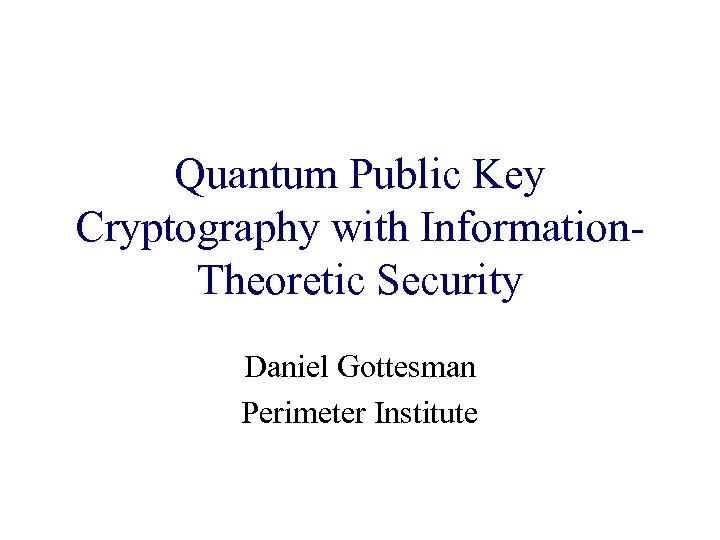 Quantum Public Key Cryptography with Information. Theoretic Security Daniel Gottesman Perimeter Institute 