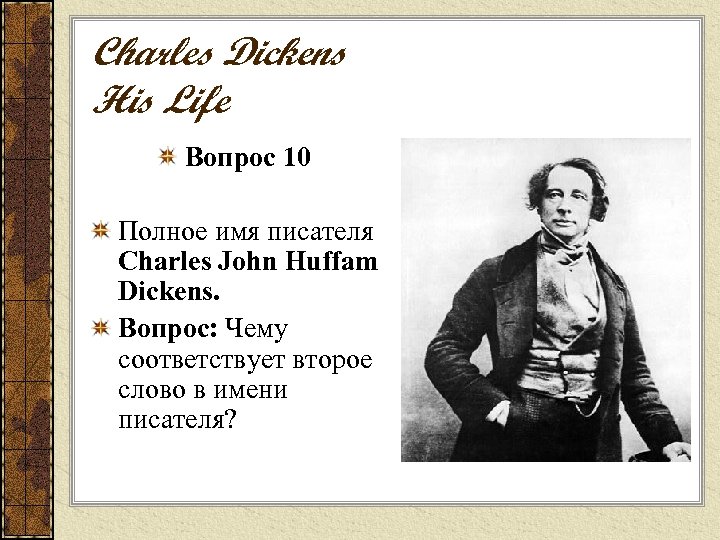 Charles Dickens His Life Вопрос 10 Полное имя писателя Charles John Huffam Dickens. Вопрос: