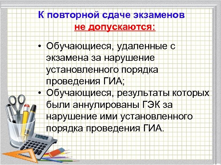 К повторной сдаче экзаменов не допускаются: • Обучающиеся, удаленные с экзамена за нарушение установленного