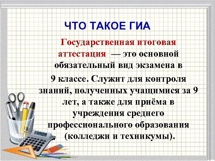 ЧТО ТАКОЕ ГИА Государственная итоговая аттестация — это основной обязательный вид экзамена в 9