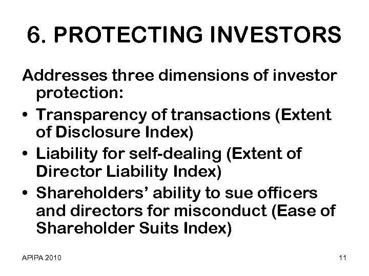 6. PROTECTING INVESTORS Addresses three dimensions of investor protection: • Transparency of transactions (Extent