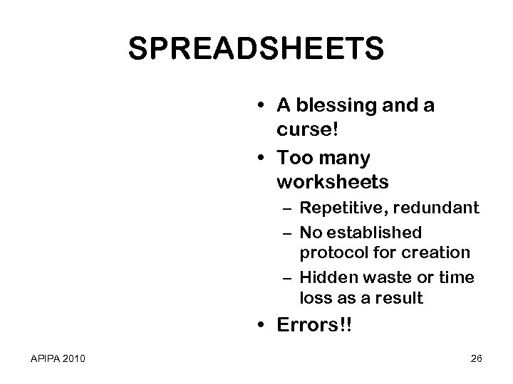 SPREADSHEETS • A blessing and a curse! • Too many worksheets – Repetitive, redundant