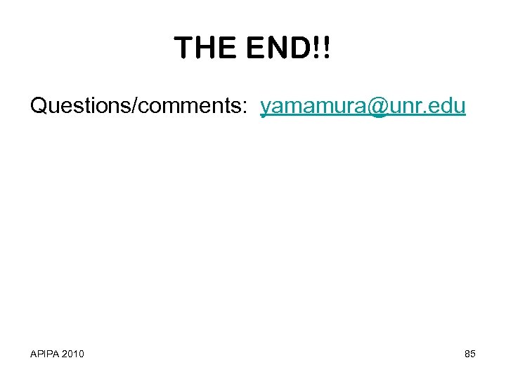 THE END!! Questions/comments: yamamura@unr. edu APIPA 2010 85 