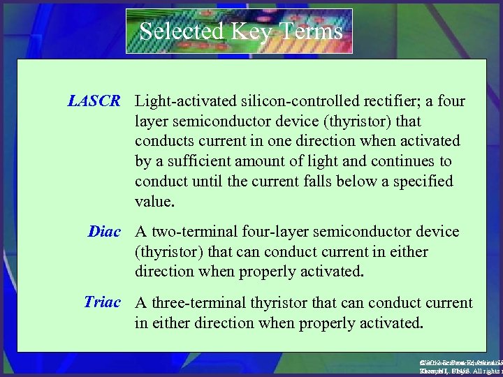 Selected Key Terms LASCR Light-activated silicon-controlled rectifier; a four layer semiconductor device (thyristor) that