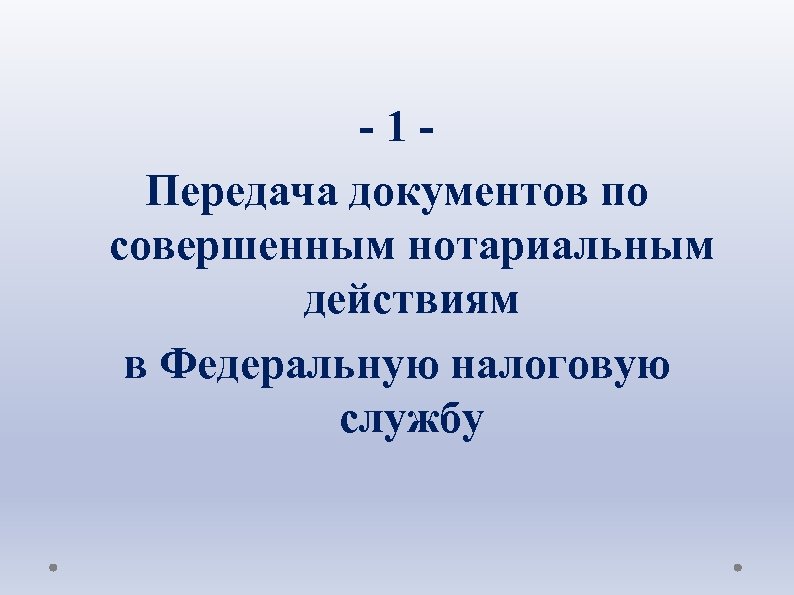 - 1 - Передача документов по совершенным нотариальным действиям в Федеральную налоговую службу 