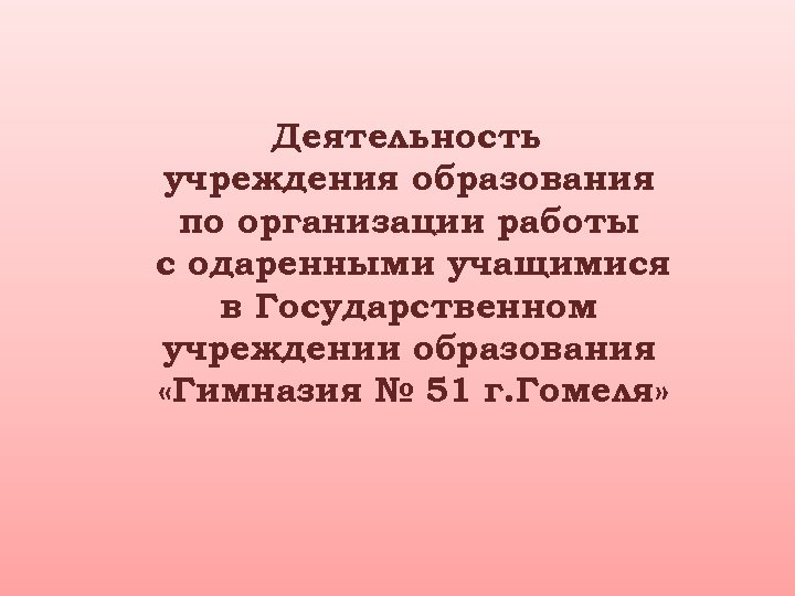 Деятельность учреждения образования по организации работы с одаренными учащимися в Государственном учреждении образования «Гимназия
