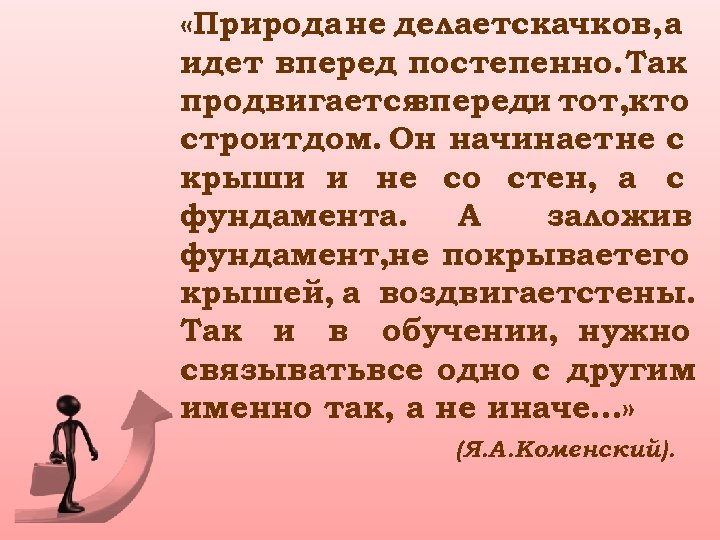  «Природа не делаетскачков, а идет вперед постепенно. Так продвигается впереди тот, кто строитдом.